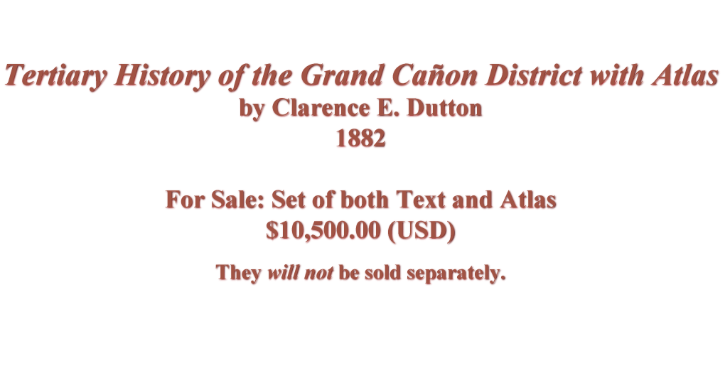 Tertiary History of the Grand Canyon District with Atlas
by Clarence E. Dutton
For Sale: 1882 Set of both Text and Atlas
$10,500 (USD)
They will not be sold separately.